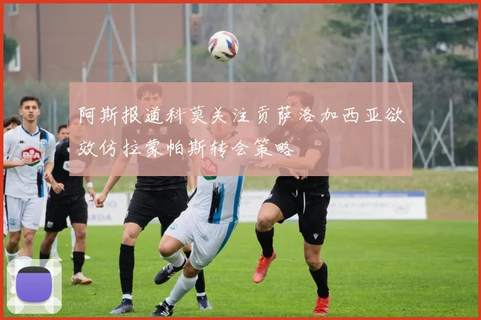 阿斯报道科莫关注贡萨洛加西亚欲效仿拉蒙帕斯转会策略
