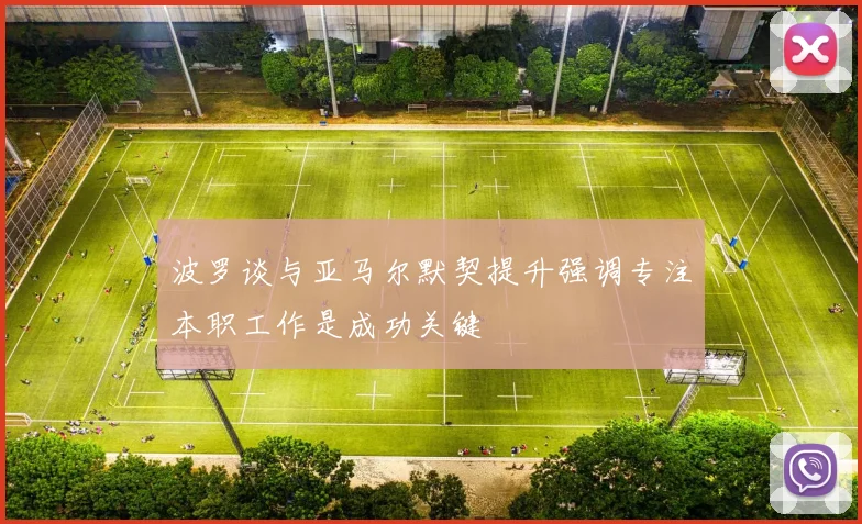 波罗谈与亚马尔默契提升强调专注本职工作是成功关键