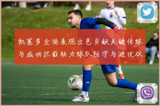 凯塞多全场表现出色贡献关键传球与成功拦截助力球队防守与进攻双重奏