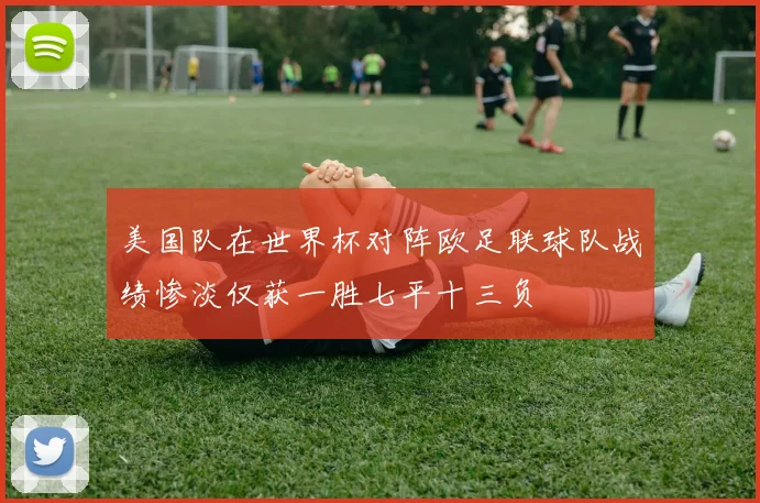 美国队在世界杯对阵欧足联球队战绩惨淡仅获一胜七平十三负